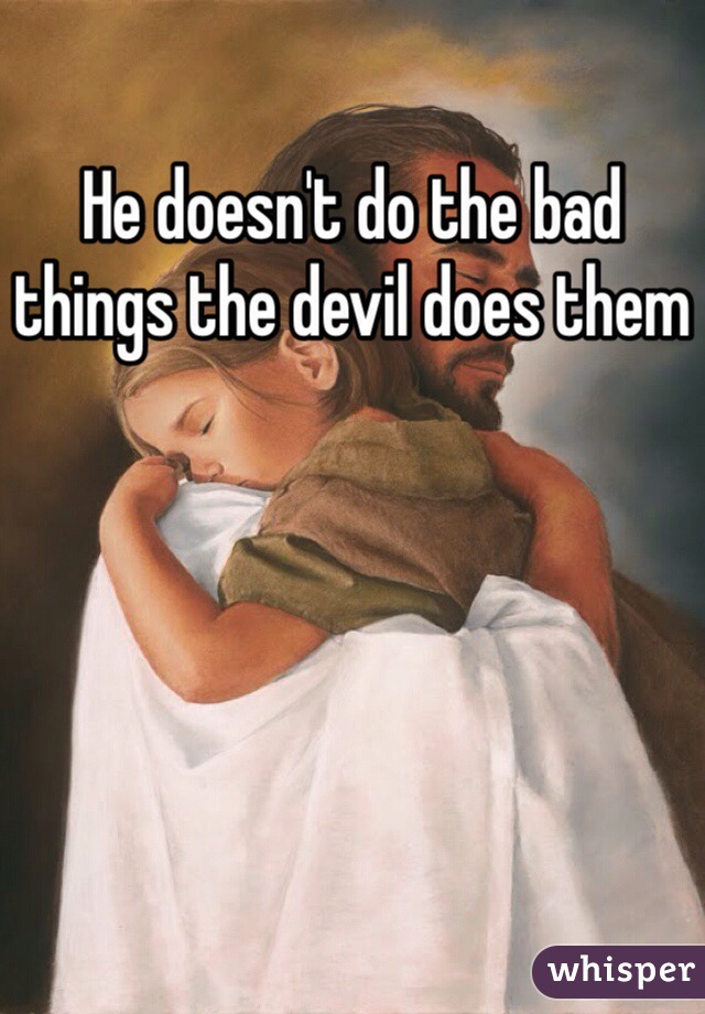 He doesn't do the bad things the devil does them
