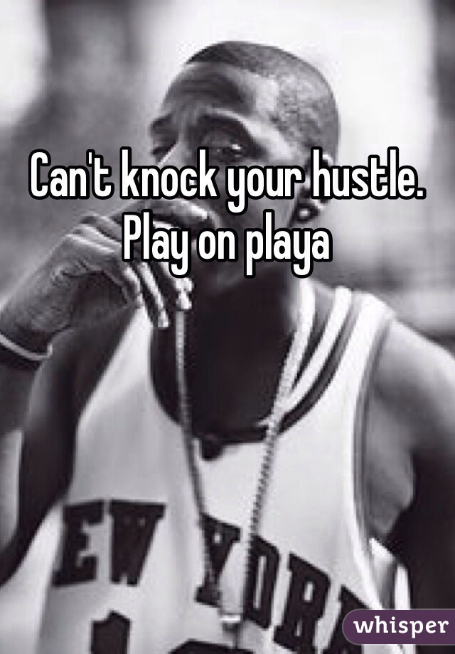Can't knock your hustle. Play on playa 