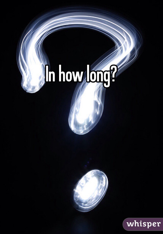 In how long?