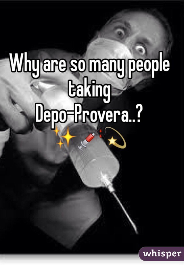 Why are so many people taking 
Depo-Provera..? 
✨💉💫 
