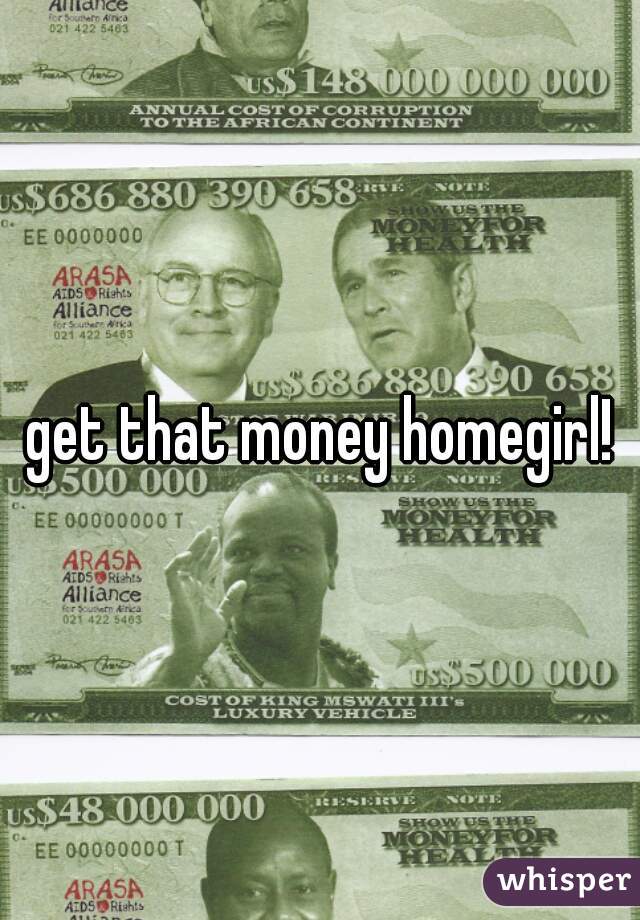 get that money homegirl!