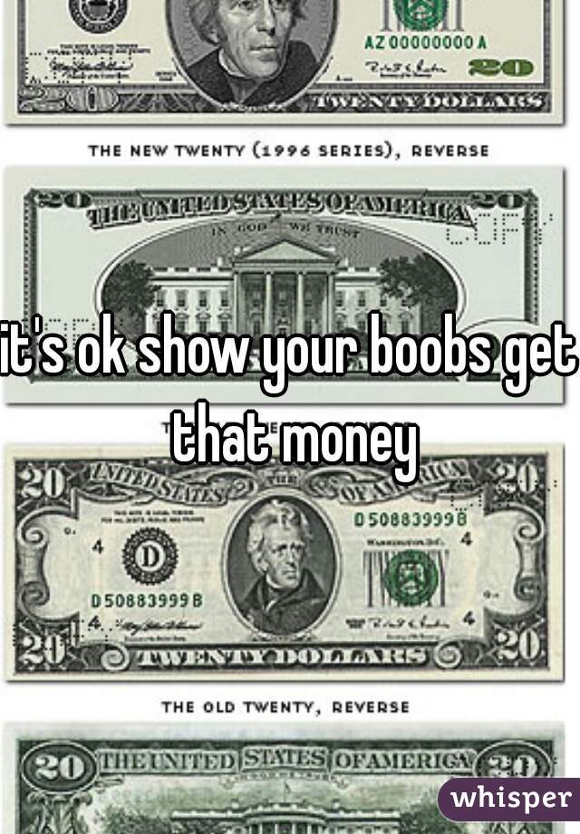 it's ok show your boobs get that money