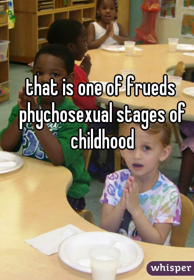 that is one of frueds phychosexual stages of childhood