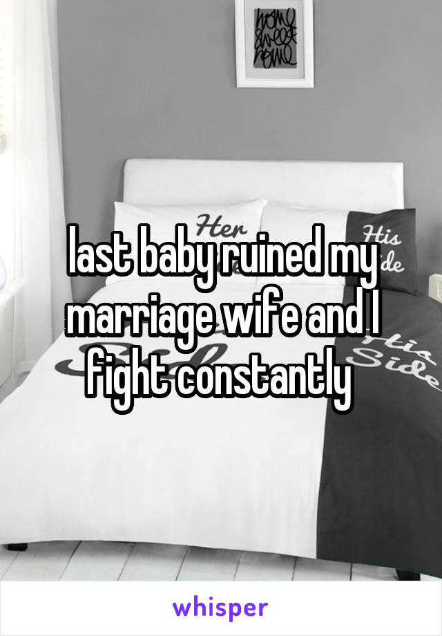 last baby ruined my marriage wife and I fight constantly 