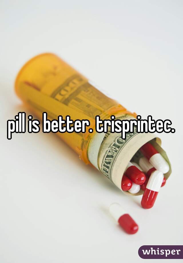 pill is better. trisprintec.