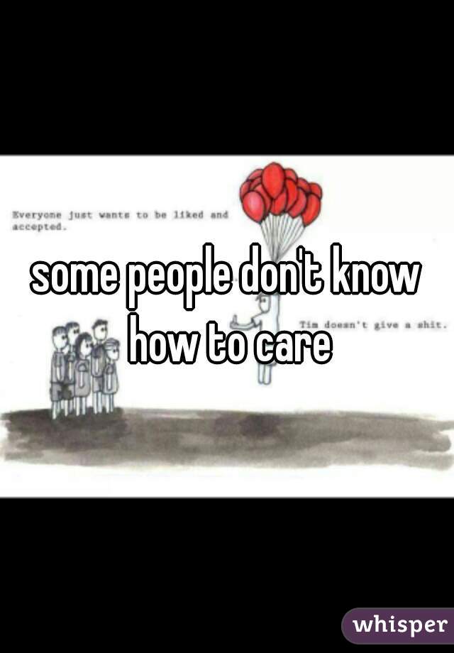 some people don't know how to care