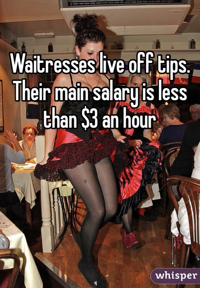 Waitresses live off tips. Their main salary is less than $3 an hour