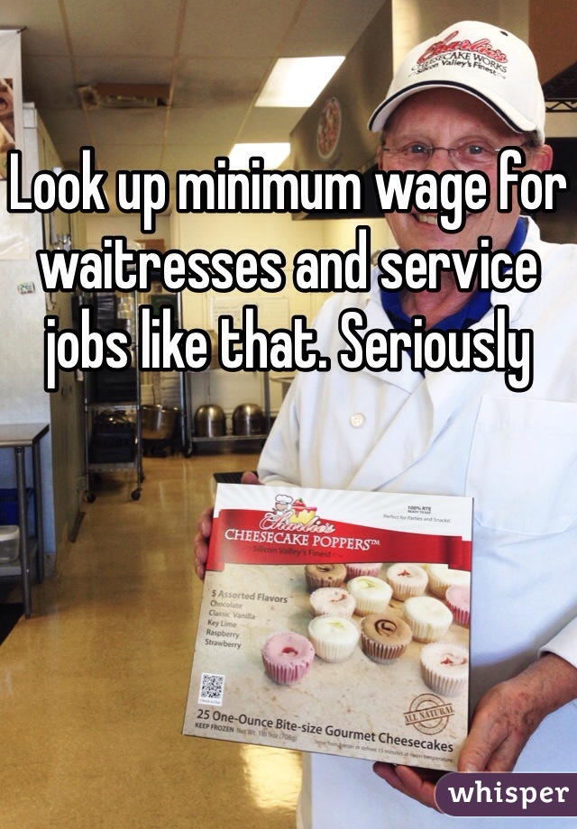 Look up minimum wage for waitresses and service jobs like that. Seriously 