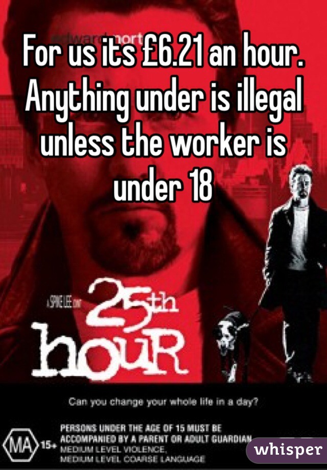 For us its £6.21 an hour. Anything under is illegal unless the worker is under 18