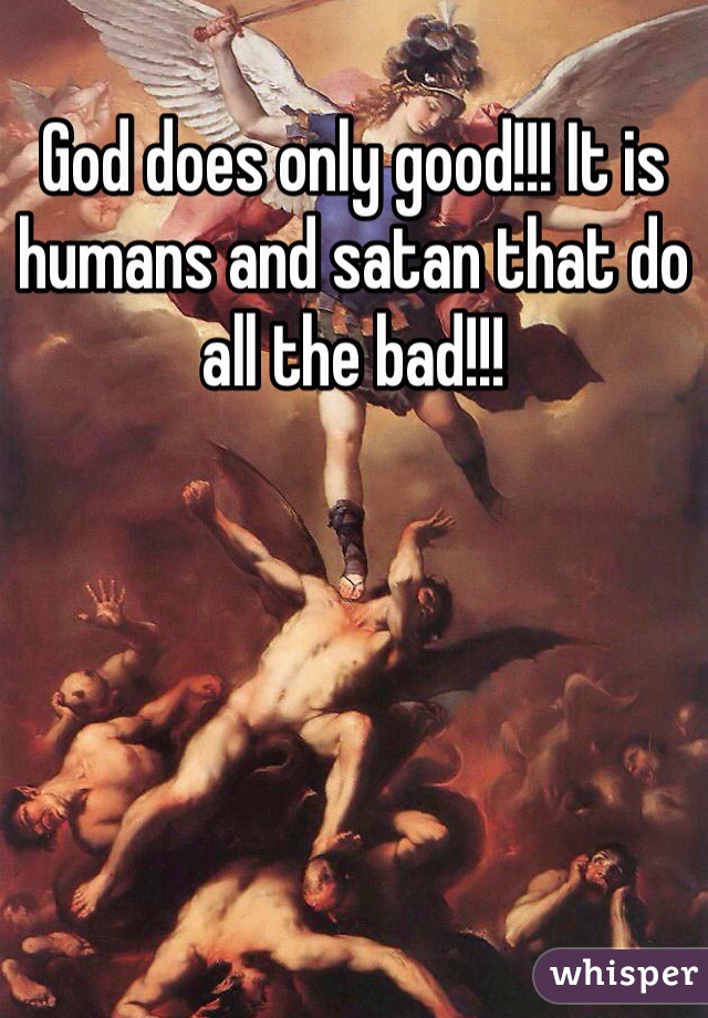 God does only good!!! It is humans and satan that do all the bad!!! 
