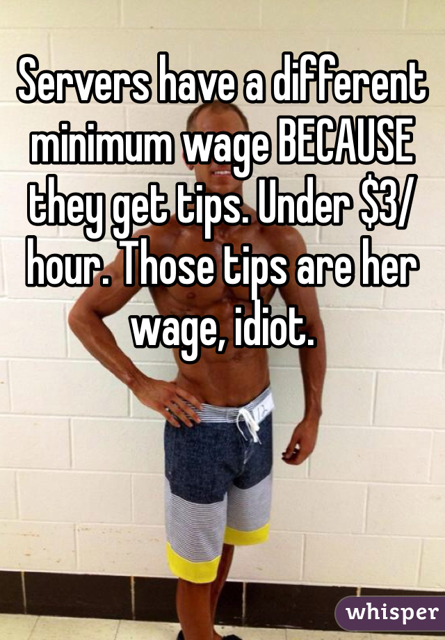 Servers have a different minimum wage BECAUSE they get tips. Under $3/hour. Those tips are her wage, idiot. 