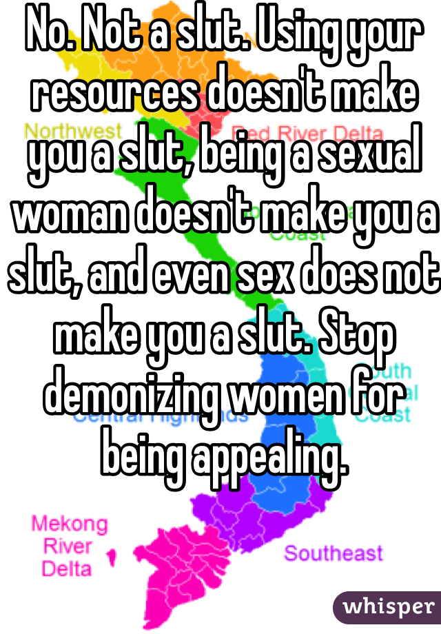 No. Not a slut. Using your resources doesn't make you a slut, being a sexual woman doesn't make you a slut, and even sex does not make you a slut. Stop demonizing women for being appealing. 