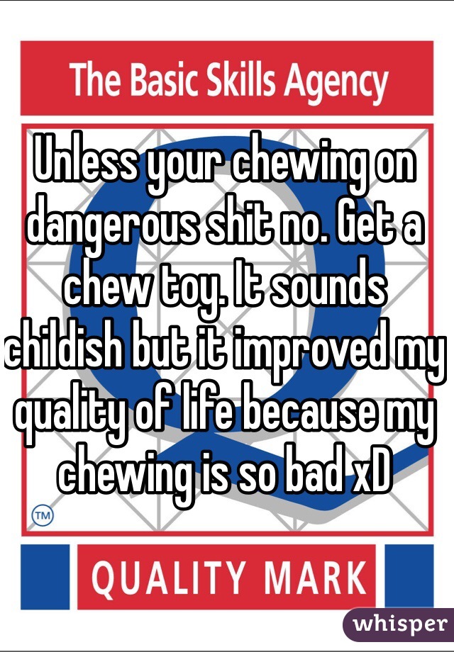 Unless your chewing on dangerous shit no. Get a chew toy. It sounds childish but it improved my quality of life because my chewing is so bad xD 