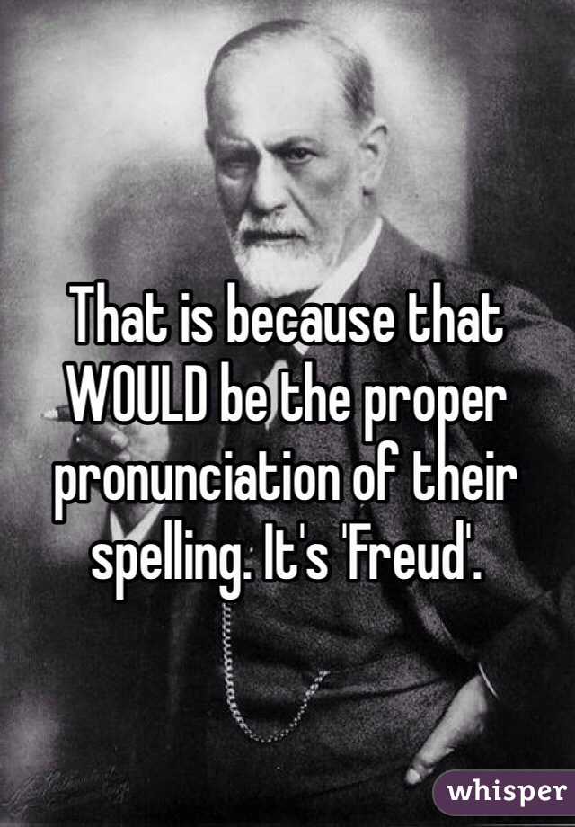 That is because that WOULD be the proper pronunciation of their spelling. It's 'Freud'. 