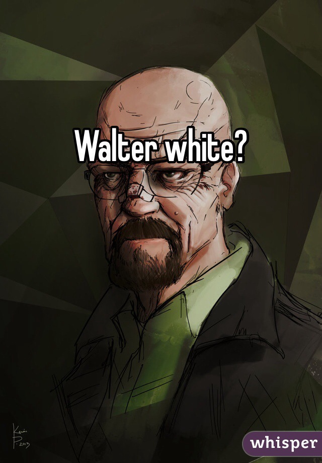 Walter white?