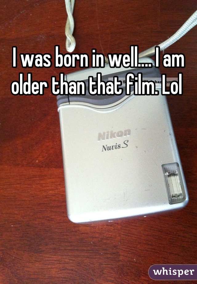 I was born in well.... I am older than that film. Lol 