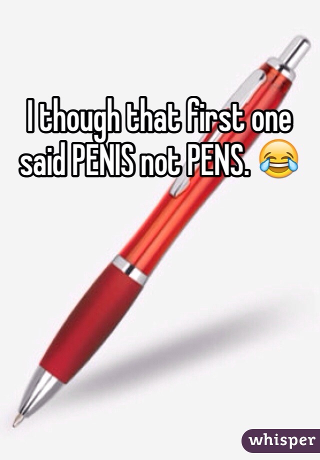 I though that first one said PENIS not PENS. 😂