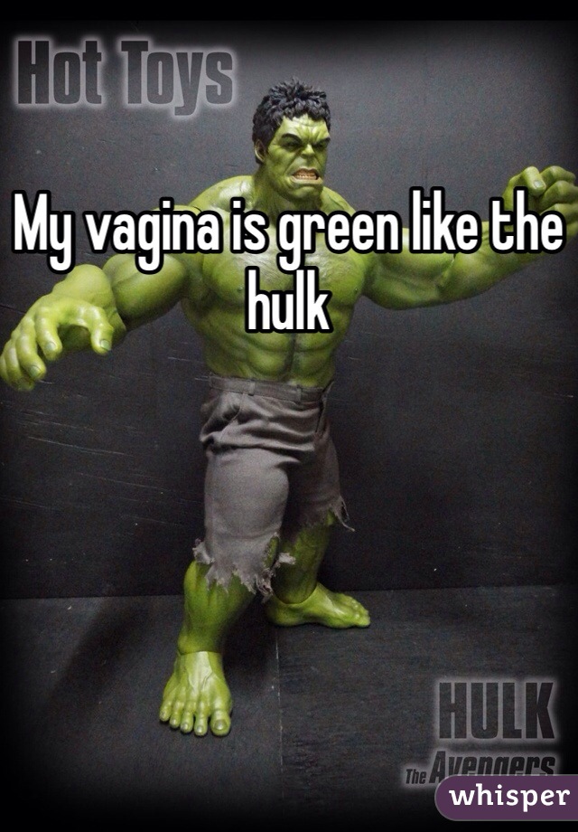 My vagina is green like the hulk