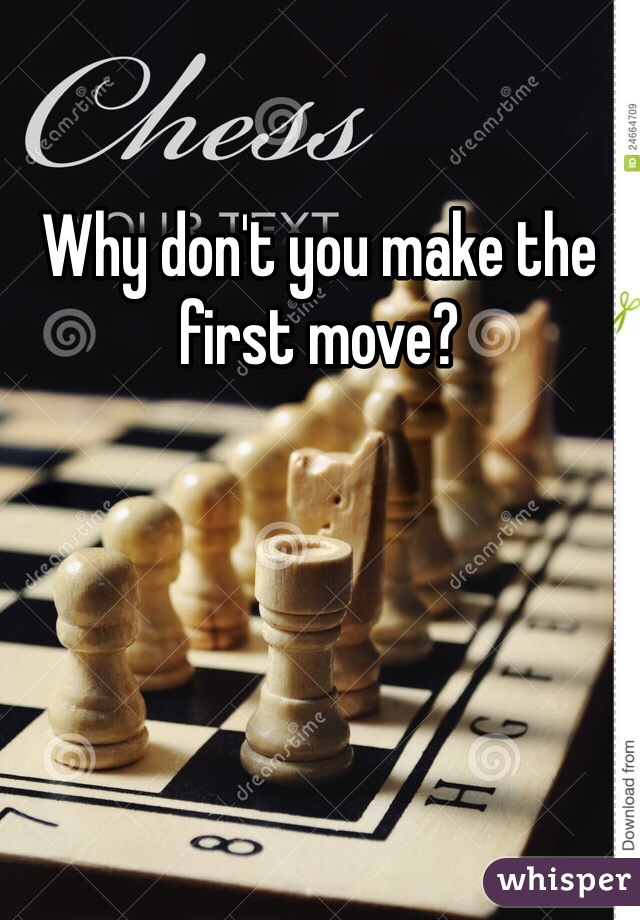 Why don't you make the first move?