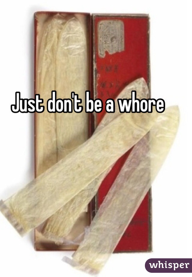 Just don't be a whore