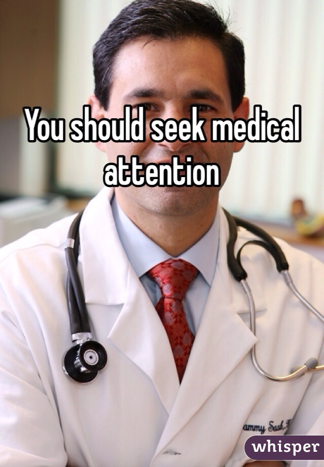 You should seek medical attention 