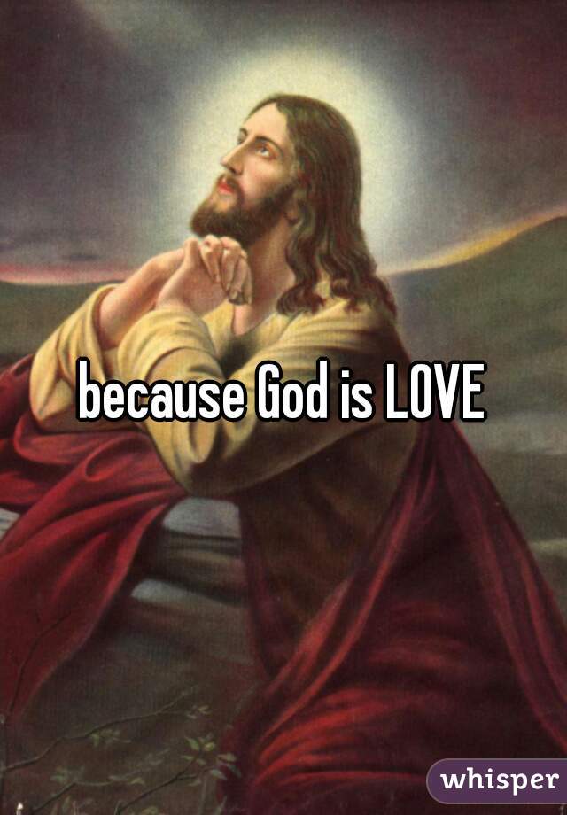 because God is LOVE