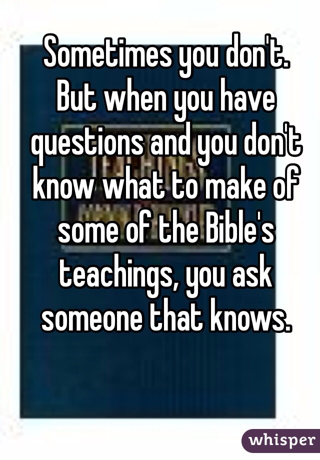 Sometimes you don't. 
But when you have questions and you don't know what to make of some of the Bible's teachings, you ask someone that knows. 