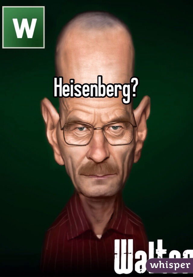 Heisenberg?