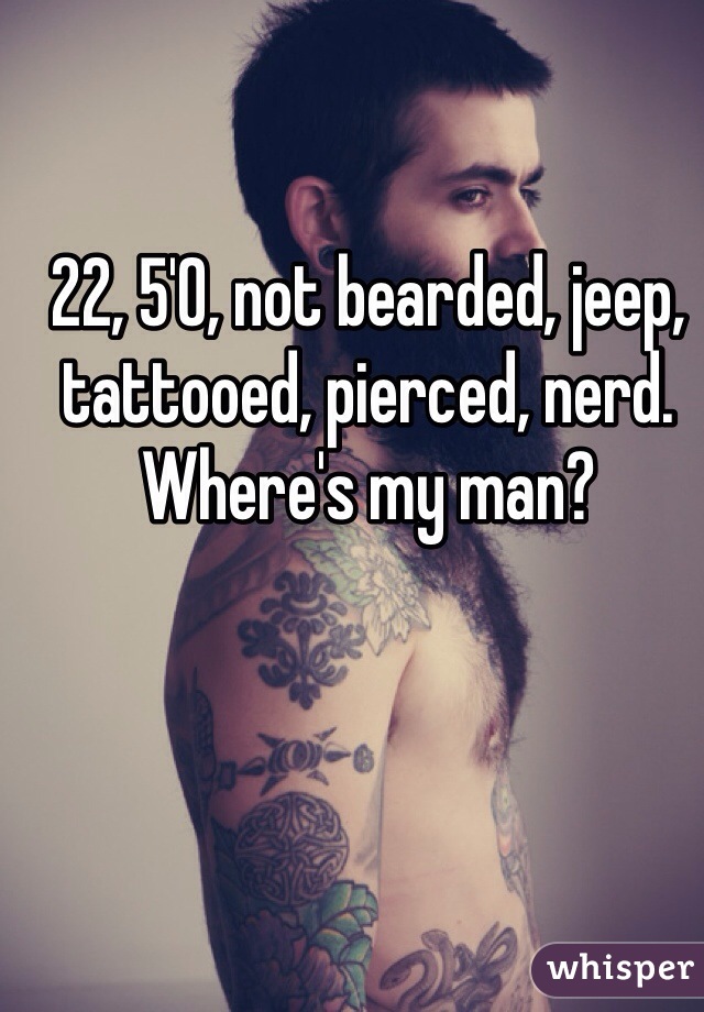 22, 5'0, not bearded, jeep, tattooed, pierced, nerd. Where's my man? 