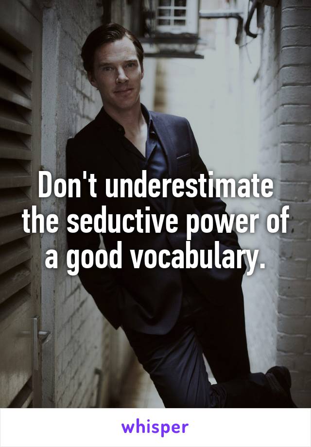Don't underestimate the seductive power of a good vocabulary.