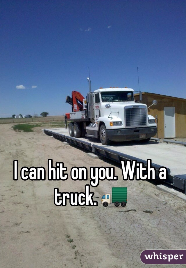 I can hit on you. With a truck. 🚛