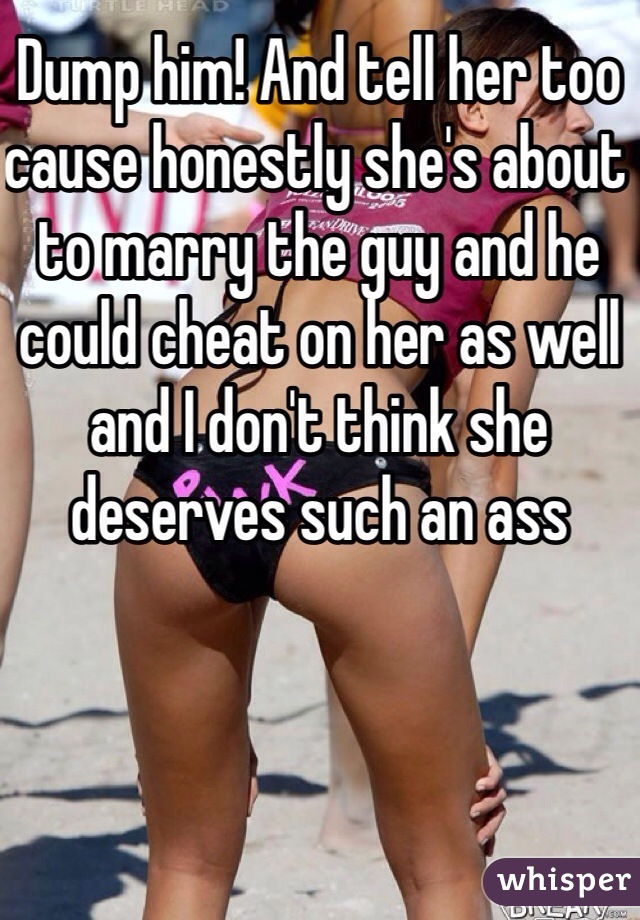 Dump him! And tell her too cause honestly she's about to marry the guy and he could cheat on her as well and I don't think she deserves such an ass