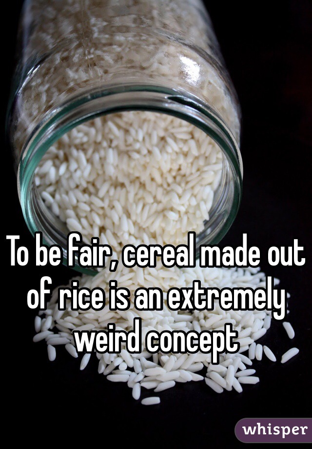 To be fair, cereal made out of rice is an extremely weird concept