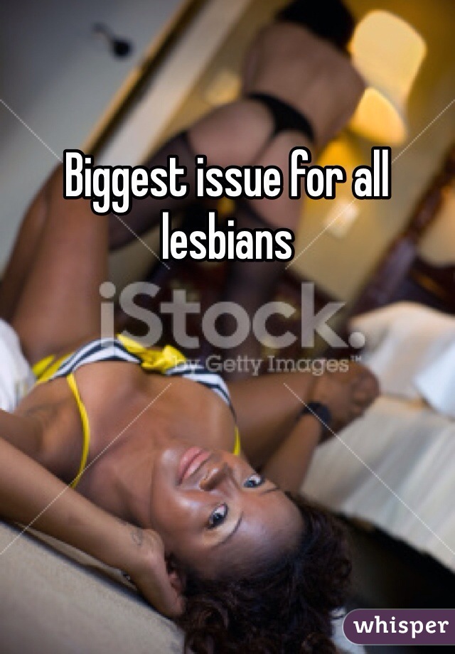 Biggest issue for all lesbians 