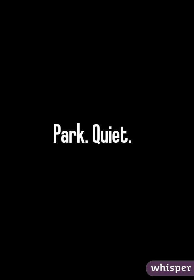Park. Quiet.  