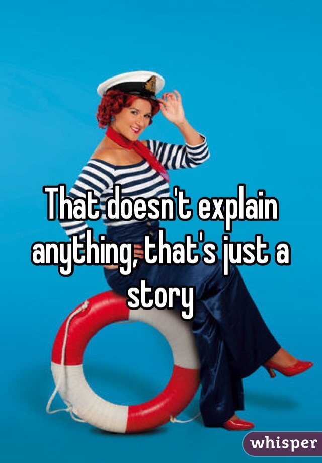 That doesn't explain anything, that's just a story