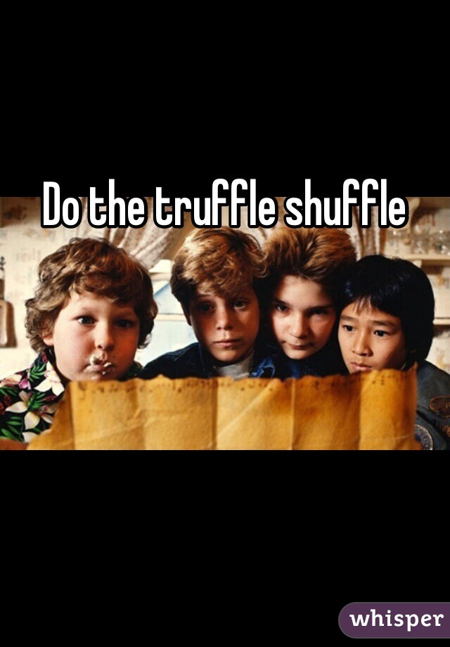Do the truffle shuffle 