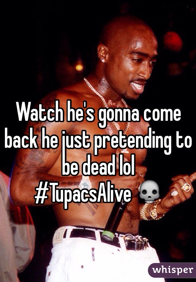 Watch he's gonna come back he just pretending to be dead lol
#TupacsAlive 💀