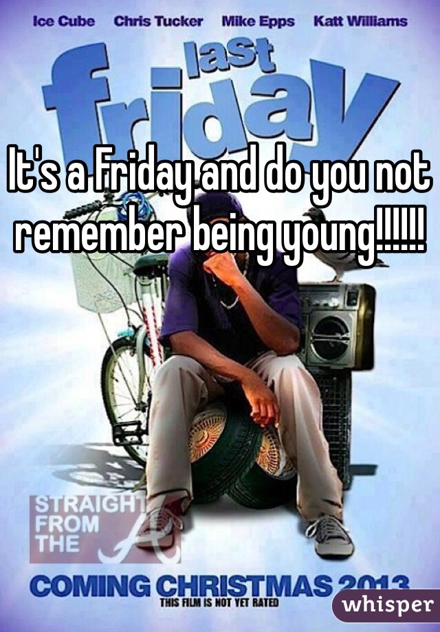 It's a Friday and do you not remember being young!!!!!!
