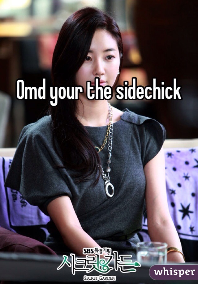 Omd your the sidechick