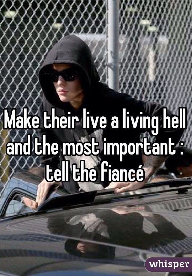 Make their live a living hell and the most important : tell the fiancé 
