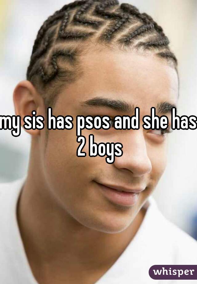 my sis has psos and she has 2 boys