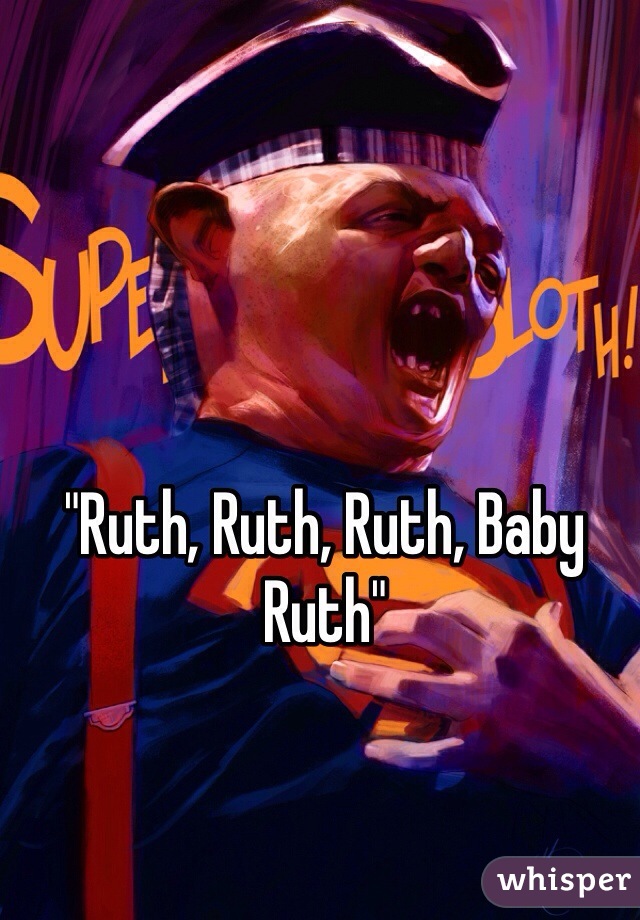 "Ruth, Ruth, Ruth, Baby Ruth"
