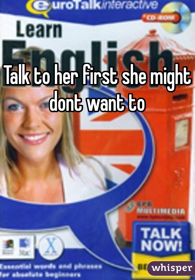Talk to her first she might dont want to
