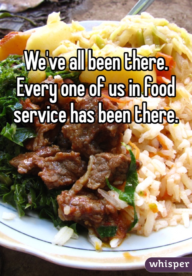 We've all been there. Every one of us in food service has been there. 