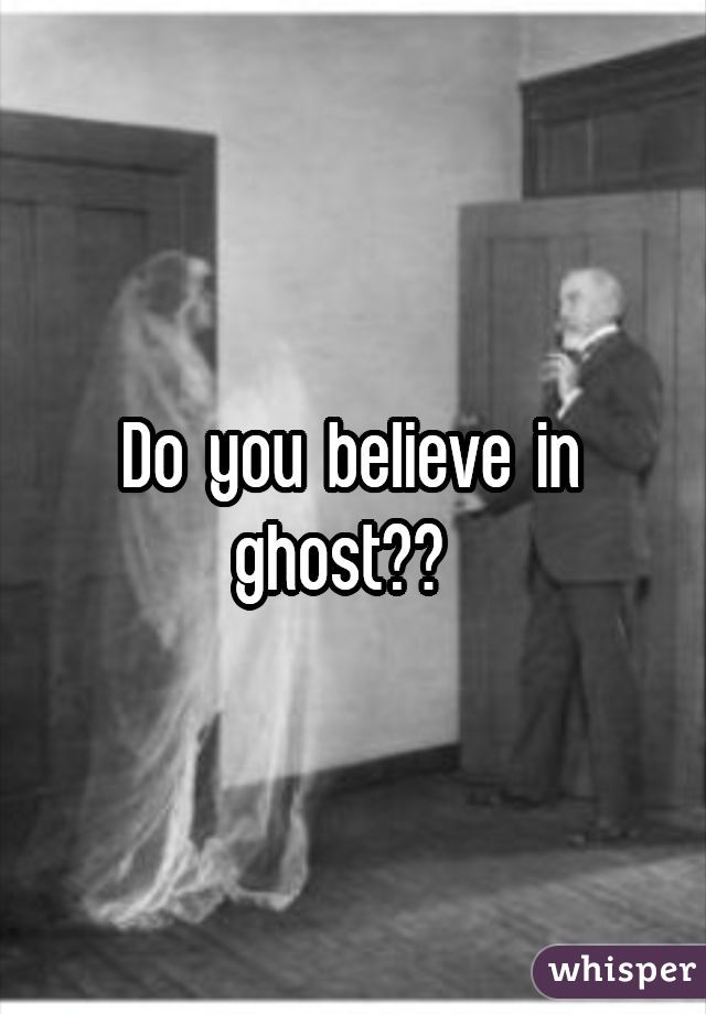 Do you believe in ghost?? 