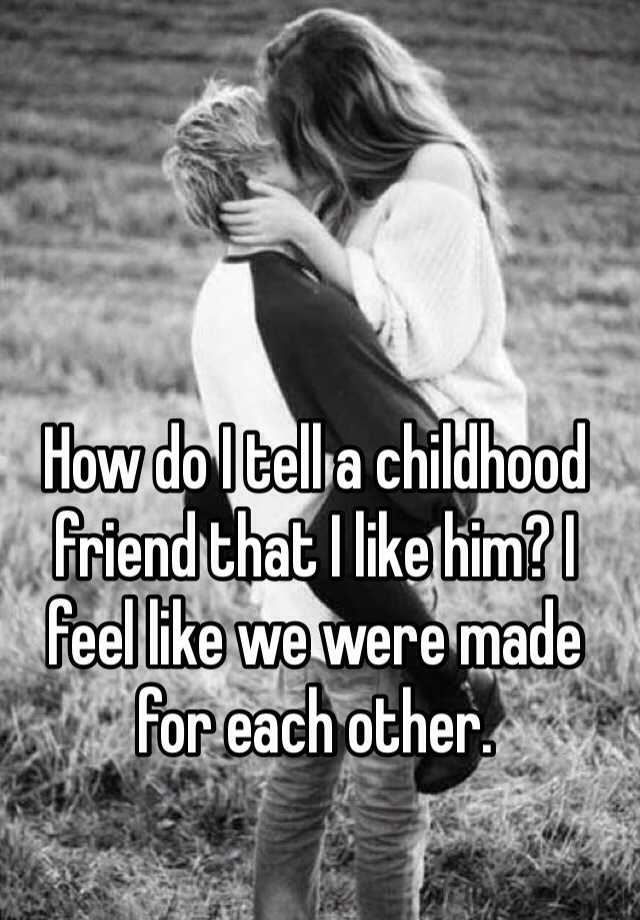 how-do-i-tell-a-childhood-friend-that-i-like-him-i-feel-like-we-were