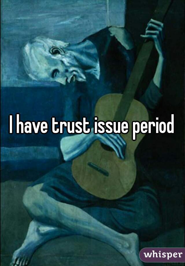 I have trust issue period