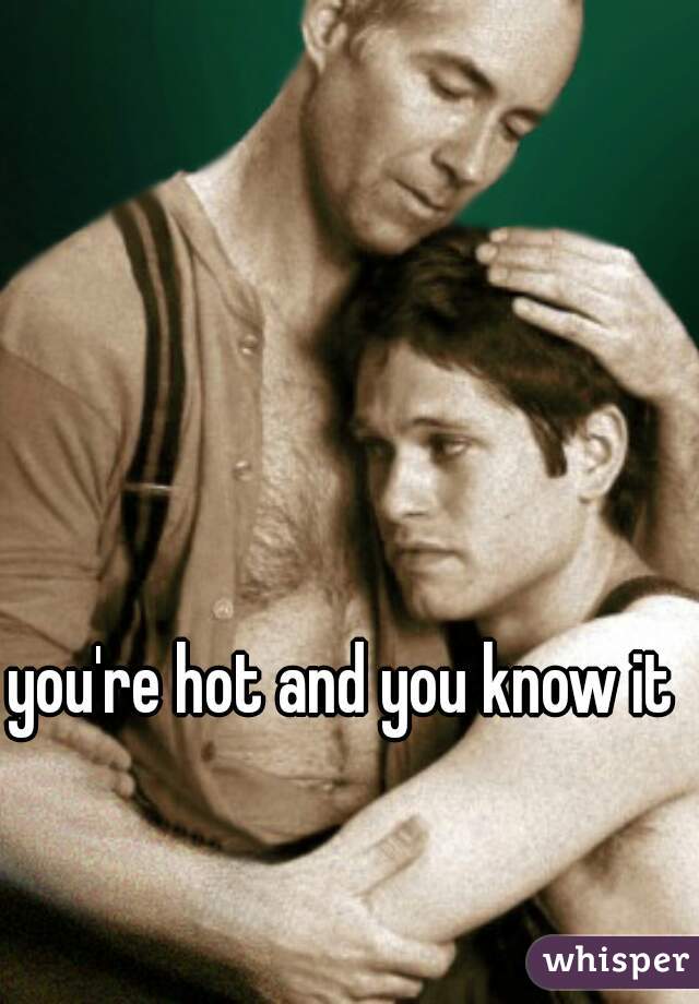 you're hot and you know it