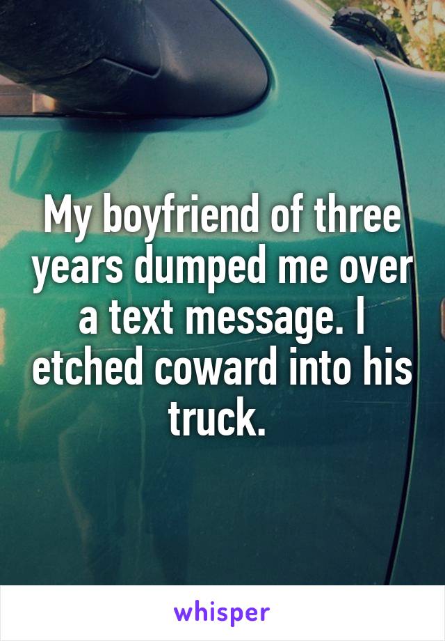 My boyfriend of three years dumped me over a text message. I etched coward into his truck. 